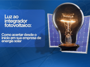 Read more about the article Luz ao integrador fotovoltaico: Como acertar desde o início em sua empresa de energia solar